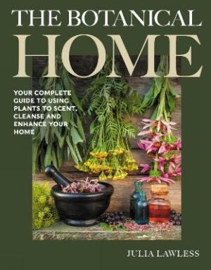 Botanical Home: Your Complete Guide to Using Plants to Scent, Cleanse and Enhance Your Home.