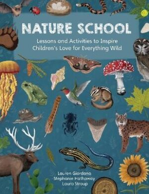 Nature School: Lessons and Activities to Inspire Children's Love for Everything Wild: Volume 1