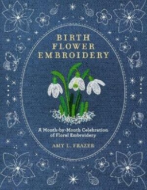 Birth Flower Embroidery: A Month-by-Month Celebration of Floral Embroidery