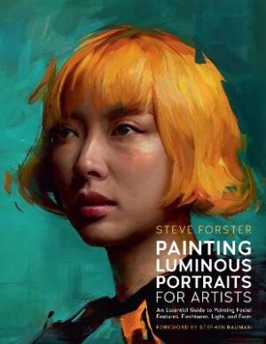Painting Luminous Portraits for Artists: An Essential Guide to Painting Facial Features, Fleshtones, Light, and Form: Volume 11