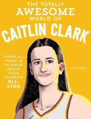 Totally Awesome World of Caitlin Clark: Learn All There Is to Know about Your Favorite All-Star