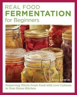 Real Food Fermentation for Beginners: Preserving Whole Fresh Food with Live Cultures in Your Home Kitchen