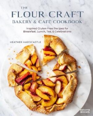 Flour Craft Bakery & Cafe Cookbook: Inspired Gluten Free Recipes for Breakfast, Lunch, Tea, and Celebrations