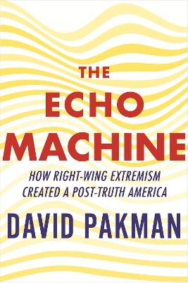 Echo Machine: How Right-Wing Extremism Created a Post-Truth America