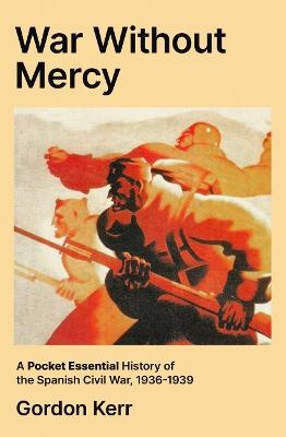 War Without Mercy: A Pocket Essential History of the Spanish Civil War, 1936-1939