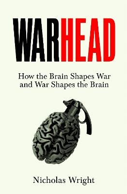 Warhead: How the Brain Shapes War and War Shapes the Brain