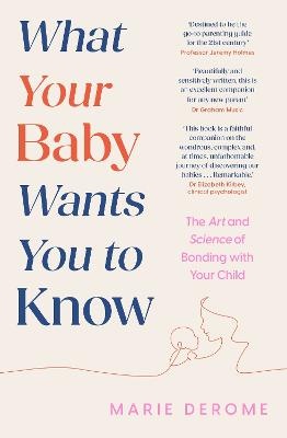 What Your Baby Wants You to Know: The Art and Science of Bonding with Your Child