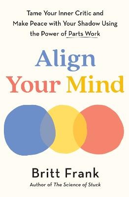 Align Your Mind: Tame Your Inner Critic and Make Peace with Your Shadow Using the Power of Parts Work