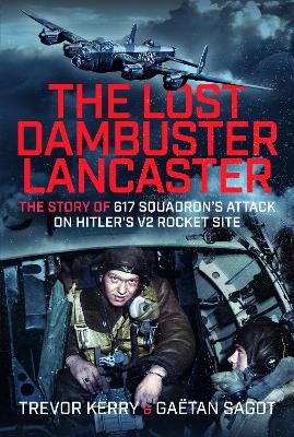 Lost Dambuster Lancaster: The Story of 617 Squadron's Attack on Hitler's V2 Rocket Site