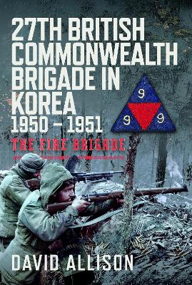 27th British Commonwealth Brigade in Korea 1950 - 1951: The Fire Brigade