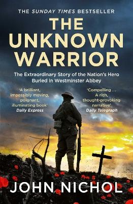 Unknown Warrior: The Extraordinary Story of the Nation's Hero Buried in Westminster Abbey