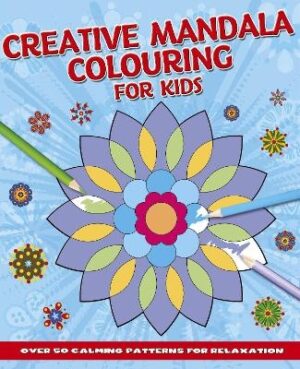 Creative Mandala Colouring for Kids: Over 50 Calming Patterns for Relaxation