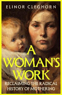 Woman's Work: Reclaiming the Radical History of Mothering