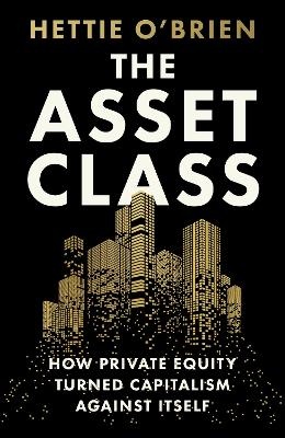 Asset Class: How Private Equity Turned Capitalism Against Itself