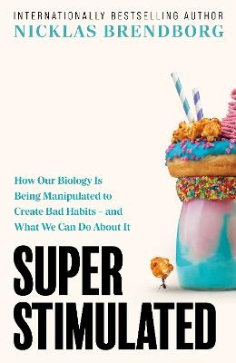 Super Stimulated: How Our Biology Is Being Manipulated to Create Bad Habits - and What We Can Do About It