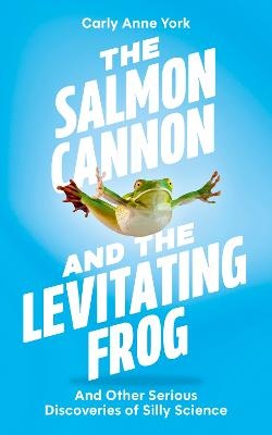 Salmon Cannon and the Levitating Frog: And Other Serious Discoveries of Silly Science
