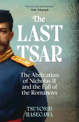 Last Tsar: The Abdication of Nicholas II and the Fall of the Romanovs