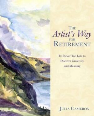Artist's Way for Retirement: It's Never Too Late to Discover Creativity and Meaning