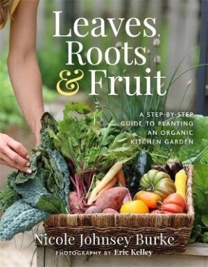 Leaves, Roots and Fruit: A Step-by-Step Guide to Planting an Organic Kitchen Garden