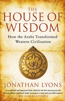 House of Wisdom: How the Arabs Transformed Western Civilization