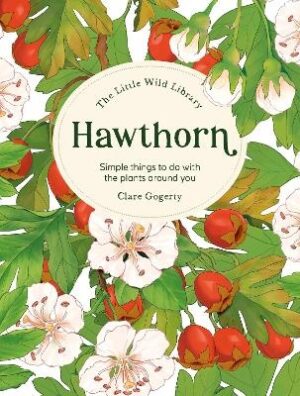 Little Wild Library: Hawthorn: Simple Things to Do with the Plants Around You.