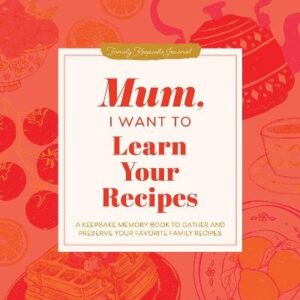 Mum, I Want to Learn Your Recipes: A Keepsake Memory Book to Gather and Preserve Your Favourite Family Recipes