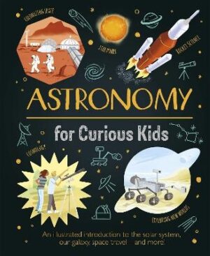 Astronomy for Curious Kids: An illustrated introduction to the solar system, our galaxy, space travel-and more!