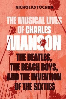 Musical Lives of Charles Manson: The Beatles, the Beach Boys, and the Invention of the Sixties