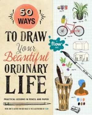 50 Ways To Draw Your Beautiful, Ordinary Life: Practical Lessons in Pencil and Paper (A Flow Book)