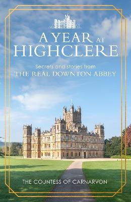 Year At Highclere: Secrets and Stories from the Real Downton Abbey
