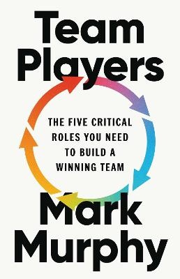 Team Players: The Five Critical Roles You Need to Build a Winning Team