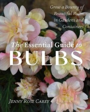 Essential Guide to Bulbs: How to Grow a Bounty of Beautiful Bulbs in Gardens and Containers