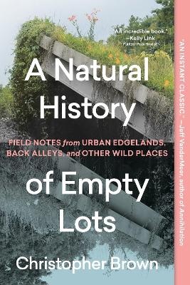 Natural History of Empty Lots: Field Notes from Urban Edgelands, Back Alleys, and Other Wild Places