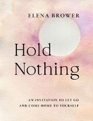 Hold Nothing: An Invitation to Let Go and Come Home to Yourself