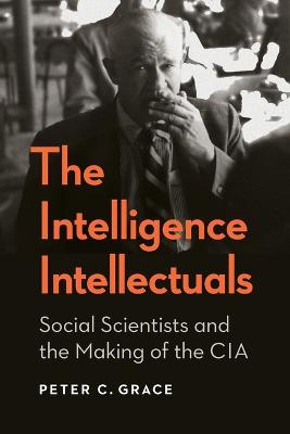 Intelligence Intellectuals: Social Scientists and the Making of the CIA