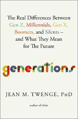 Generations: The Real Differences Between Gen Z, Millennials, Gen X, Boomers, and Silents-and What They Mean for The Future