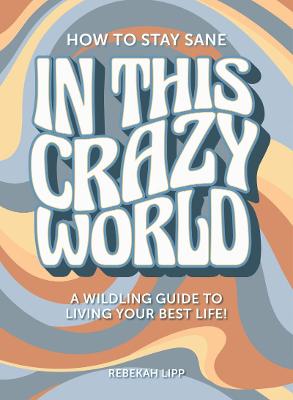 How To Stay Sane In This Crazy World: A Wildling guide to living your best life