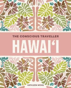 Conscious Traveller Hawai'i: The Definitive Guide to Ethical Travel