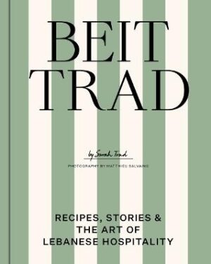 Beit Trad: Recipes, Stories and the Art of Lebanese Hospitality