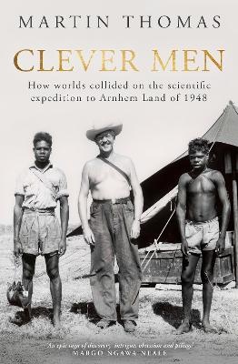 Clever Men: How worlds collided on the scientific expedition to Arnhem Land of 1948