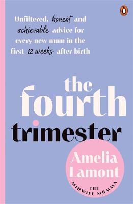 Fourth Trimester: Unfiltered, Honest and Achievable Advice for Every New Mum in the First 12 Weeks After Birth