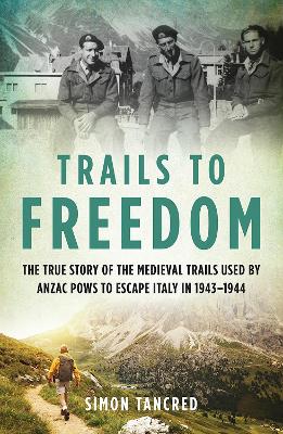 Trails to Freedom: The True Story of the Medieval Trails Used by Anzac POWs to Escape Italy in 1943-1944