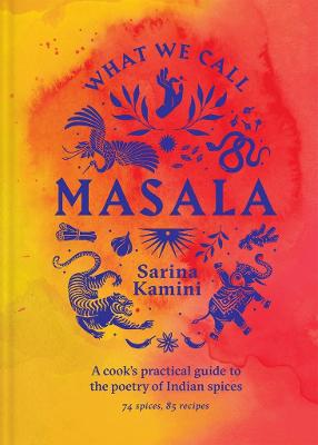 What We Call Masala | A cook's practical guide to the poetry of Indian spices: 74 spices, 85 recipes