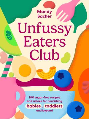Unfussy Eaters Club: 100 sugar-free recipes and advice for nourishing babies, toddlers and beyond
