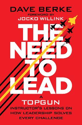 Need to Lead: A TOPGUN Instructor's Lessons on How Leadership Solves Every Challenge