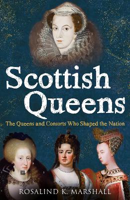 Scottish Queens: The Queens and Consorts Who Shaped the Nation