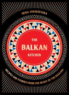 Balkan Kitchen: Recipes and Stories from the Heart of the Balkans