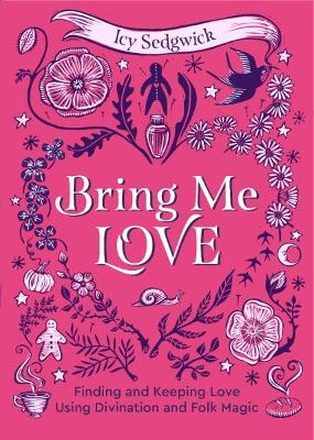 Bring Me Love: Finding and Keeping Love Using Divination and Folk Magic