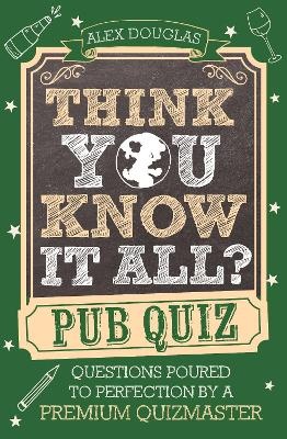 Think You Know It All?: Pub Quiz: Questions Poured to Perfection by a Premium Quizmaster