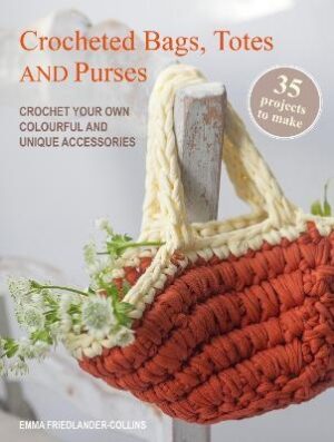 Crocheted Bags, Totes and Purses: 35 projects to make: Crochet Your Own Colourful and Unique Accessories